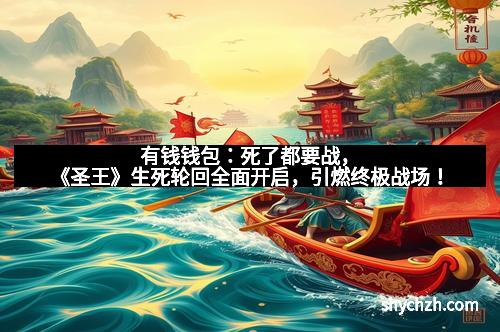 有钱钱包：死了都要战，《圣王》生死轮回全面开启，引燃终极战场！