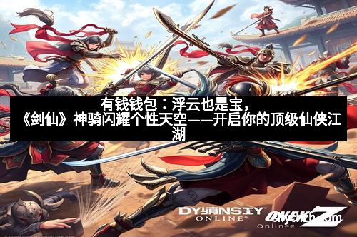 有钱钱包：浮云也是宝，《剑仙》神骑闪耀个性天空——开启你的顶级仙侠江湖